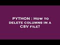 PYTHON : How to delete columns in a CSV file?