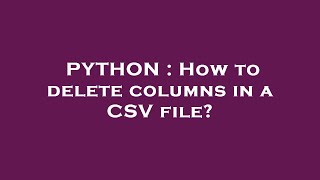 PYTHON : How to delete columns in a CSV file?