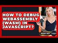 How To Debug WebAssembly (WASM) In JavaScript? - JavaScript Toolkit