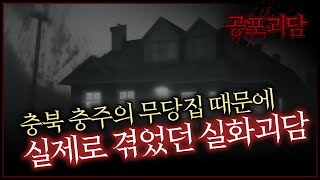 충북 충주의 무당집 때문에 실제로 겪었던 실화괴담