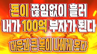 돈이 끊임없이 흘러 내가 100억 부자가 된다 | 대운과 큰 복이 나에게 온전히 들어온다 | 큰 돈이 들어오는 명상음악