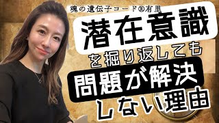 潜在意識を掘り返しても問題は解決しない！【魂の遺伝子コード®︎有里】