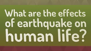 What are the effects of earthquake on human life?