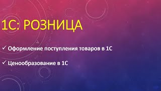 Оформление поступления товаров в 1С Розница. Ценообразование в розничном магазине.