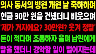 (실화사연) 의사 동서의 병원 개원 날 축하하며 현금 30만 원을 건넸더니 비웃으며 날 조롱하는데 남편이.. / 사이다 사연,  감동사연, 톡톡사연