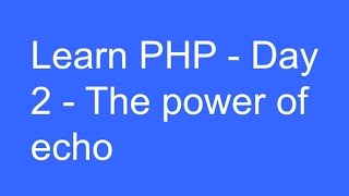 Learn php - day 2 - The power of echo