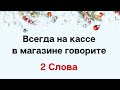 Всегда на кассе говорите всего - Два слова.