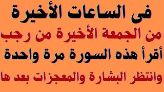 فى الساعات الأخيرة من الجمعة الأخيرة من شهر رجب أقرأ هذه السورة مرة واحدة وانتظر البشارة والمعجزات