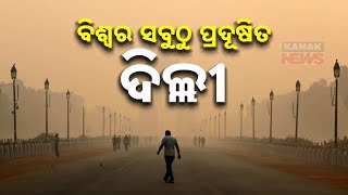 ବିଶ୍ୱର ସବୁଠୁ ପ୍ରଦୂଷିତ ଦିଲ୍ଲୀ || Delhi World's Most Polluted City || Kanak News Digital