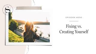 250: Fixing vs. Creating Yourself