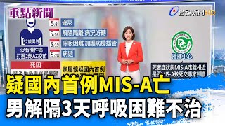 疑國內首例MIS-A亡 男解隔3天呼吸困難不治【重點新聞】-20220621