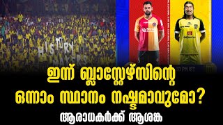 ഇന്ന് ബ്ലാസ്റ്റേഴ്സിന്റെ ഒന്നാം സ്ഥാനം നഷ്ടമാവുമോ? ആരാധകർക്ക് ആശങ്ക | Indian Super League