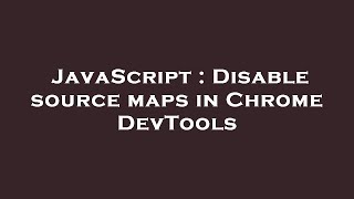 JavaScript : Disable source maps in Chrome DevTools