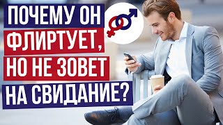 Почему мужчина ФЛИРТУЕТ, но НЕ приглашает на СВИДАНИЕ? И что с этим делать?