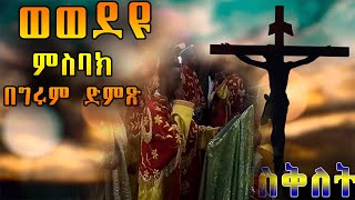 🛑 ወወደዩ ምስባክ ዘስቅለት በሊቀ ዲያቆናት የማነ ብርሃን ምስካየ ኅዙናን መድኃኔዓለም ገዳም አ.አ