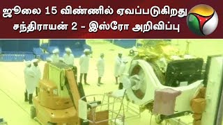 ஜூலை 15 விண்ணில் ஏவப்படுகிறது சந்திராயன் 2 - இஸ்ரோ அறிவிப்பு