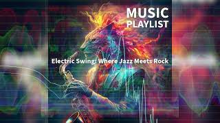 【MUSIC PLAYLIST】Electric Swing Where Jazz Meets Rock