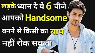 लड़के ध्यान दे ये 6 चीजे आपको हैंडसम बनने से कोई नहीं रोक सकता | How to become a handsome guy