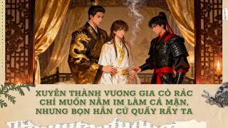 [FULL] XUYÊN THÀNH VƯƠNG GIA CỎ RÁC CHỈ MUỐN NẰM IM LÀM CÁ MẶN, NHƯNG BỌN HẮN CỨ QUẤY RẦY TA