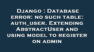 Django : Database error: no such table: auth_user. Extending AbstractUser and using model to registe