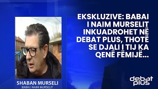 Ekskluzive: Babai i Naim Murselit inkuadrohet në Debat Plus, thotë se djali i tij ka qenë fëmijë...