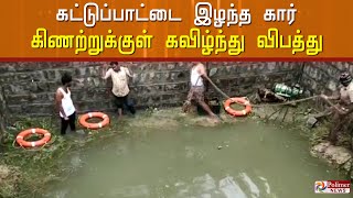 கார் கிணற்றுக்குள் கவிழ்ந்து விபத்து..! தாய் உயிருடன் மீட்பு - மற்ற இருவரை தேடும் பணி நடக்கிறது..!