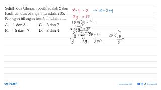 Selisih dua bilangan positif adalah 2 dan hasil kali dua bilangan itu adalah 35 . Bilangan-bilang...