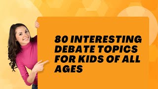 80 Interesting Debate Topics for Kids of All Ages