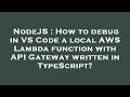 NodeJS : How to debug in VS Code a local AWS Lambda function with API Gateway written in TypeScript?
