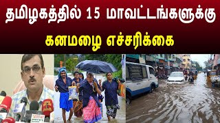 தமிழகத்தில் 15 மாவட்டங்களுக்கு கனமழை எச்சரிப்பு !