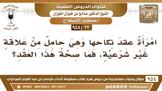 [23 -954] امرأة عقد نكاحها وهي حامل من علاقة غير شرعية، فما صحة هذا العقد؟ الشيخ صالح الفوزان