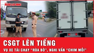 CSGT lên tiếng vụ tài xế xe tải cố tình chạy “rùa bò”, nghi vấn “chim mồi” bẫy vi phạm giao thông