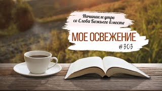 #303 Мое освежение  -  Начинаем утро со Слова Божьего вместе