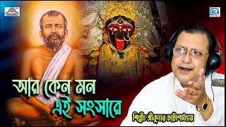 শ্যামা সঙ্গীত | আর কেন মন এই সংসারে | Aar Keno Mon E Sansare | Sri Kumar Chattopadhyay | Shyama