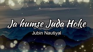 Ja Humse Juda Hoke Lyrics | Jubin Nautiyal |  Full HD