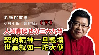 老楊說故事：小林小說《糞財記》（下）人分三六九等，糞便也分三六九等，契約精神一旦毀壞，世事就如一坨大便｜說書｜當代小說｜現代說書人