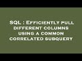 SQL : Efficiently pull different columns using a common correlated subquery