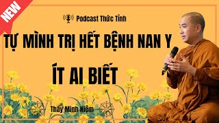 Thầy Minh Niệm | Tự Mình Trị Hết Bệnh Nan Y - Ít Ai Biết (Nên Nghe) | Podcast Thức Tỉnh