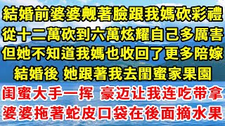 結婚前婆婆觍著臉跟我媽砍彩禮，從十二萬砍到六萬，在別人面前炫耀自己多厲害。婚後，她跟著我去閨蜜家果園，閨蜜大手一揮，豪邁讓我連吃帶拿。我婆婆趕緊拖著蛇皮口袋跟在後面摘水果。#故事 #一口氣看完 #婆媳