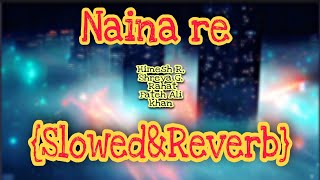 Naina re | Slowed+Reverb | Himesh R | Shreya G | RFAK | Lofi Song | Full Song | Tujhse Bura Na Koye