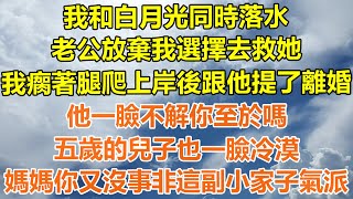 （完結爽文）我和白月光同時落水，老公放棄我選擇去救她，我瘸著腿爬上岸後跟他提了離婚，他一臉不解你至於嗎？五歲的兒子也一臉冷漠，媽媽你又沒事非這副小家子氣派？#情感#幸福生活#出軌#家產#白月光#老人