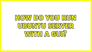 Ubuntu: How do you run Ubuntu Server with a GUI?