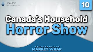 Canada's Household Horror Show | IceCap Canadian Market Wrap Episode 10