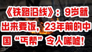 《铁路沿线》：9岁就出来要饭，23年前的中国“丐帮”令人唏嘘！