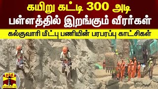 கயிறு கட்டி 300 அடி பள்ளத்தில் இறங்கும் வீரர்கள் - கல்குவாரி மீட்பு பணியின் பரபரப்பு காட்சிகள்