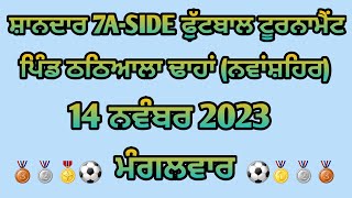 ਸ਼ਾਨਦਾਰ 7A-SIDE ਫੁੱਟਬਾਲ ਟੂਰਨਾਮੈਂਟ ਪਿੰਡ ਠਠਿਆਲਾ ਢਾਹਾਂ (ਨਵਾਂਸ਼ਹਿਰ) 14 ਨਵੰਬਰ 2023 ਦਿਨ ਮੰਗਲਵਾਰ |