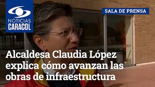 Alcaldesa Claudia López explica cómo avanzan las obras de infraestructura en Bogotá