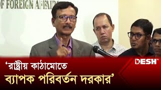 রাষ্ট্রীয় কাঠামোতে ব্যাপক পরিবর্তন দরকার: পররাষ্ট্র উপদেষ্টা | Foreign adviser | Desh TV