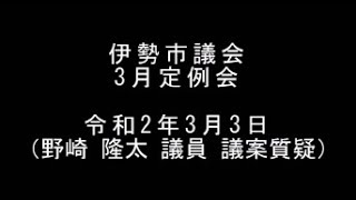 伊勢市議会　令和2年3月定例会　議案質疑（野崎隆太議員）（令和2年3月3日）