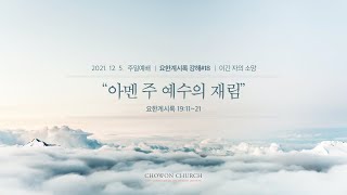 [주일3부] 아멘 주 예수의 재림(요한계시록19:11~21)_강종구목사_(21.12.05)